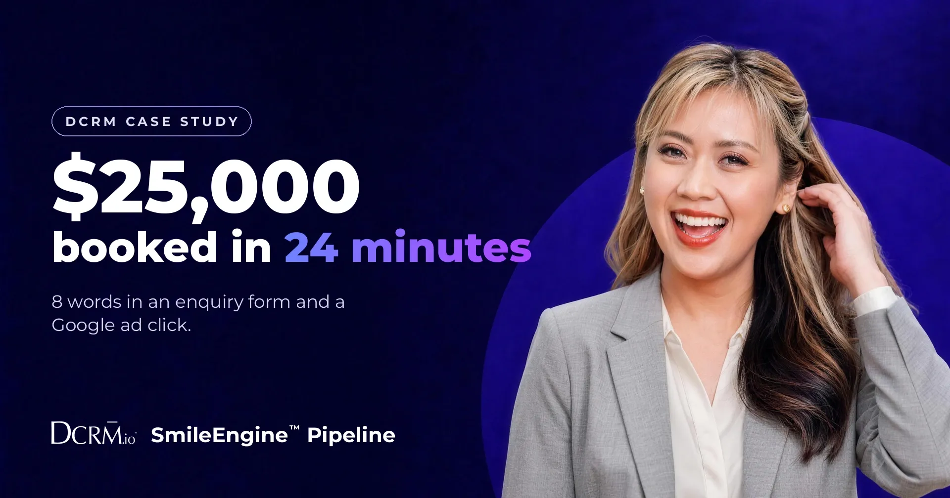 DCRM case study, SmileEngine™ Pipeline: $25,000 booked in 24 minutes, from 8 words in an enquiry form and a Google ad click.